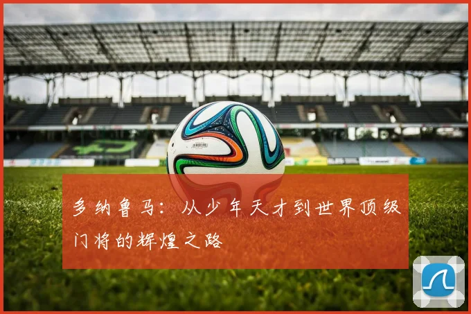 多纳鲁马：从少年天才到世界顶级门将的辉煌之路