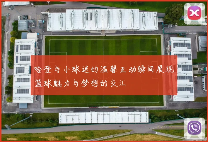 哈登与小球迷的温馨互动瞬间展现篮球魅力与梦想的交汇