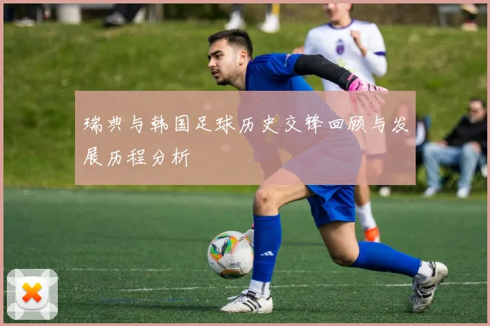 瑞典与韩国足球历史交锋回顾与发展历程分析