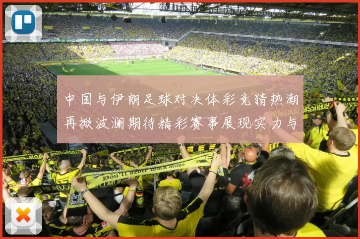 中国与伊朗足球对决体彩竞猜热潮再掀波澜期待精彩赛事展现实力与激情
