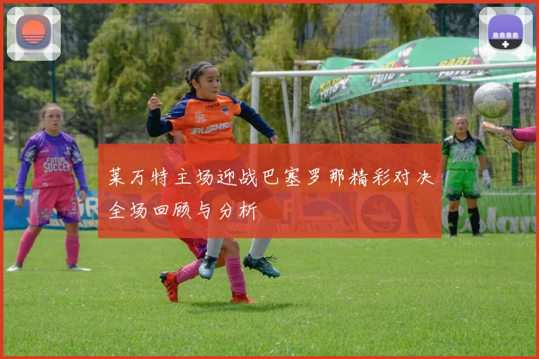 莱万特主场迎战巴塞罗那精彩对决全场回顾与分析