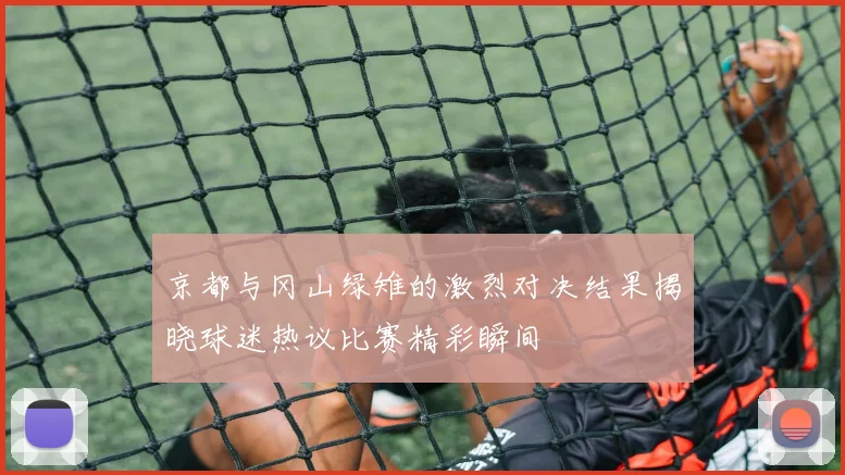 京都与冈山绿雉的激烈对决结果揭晓球迷热议比赛精彩瞬间