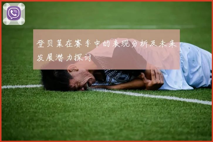 登贝莱在赛季中的表现分析及未来发展潜力探讨