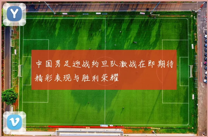 中国男足迎战约旦队激战在即期待精彩表现与胜利荣耀