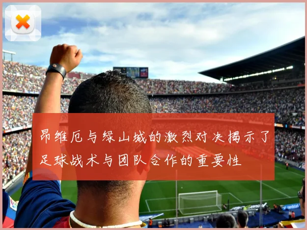昂维厄与绿山城的激烈对决揭示了足球战术与团队合作的重要性