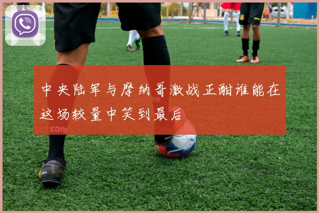 中央陆军与摩纳哥激战正酣谁能在这场较量中笑到最后