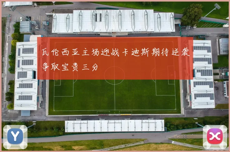 瓦伦西亚主场迎战卡迪斯期待逆袭争取宝贵三分