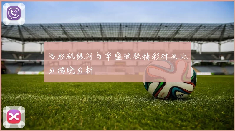 洛杉矶银河与华盛顿联精彩对决比分揭晓分析