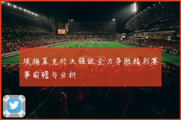 埃梅莱克对决强敌全力争胜精彩赛事前瞻与分析